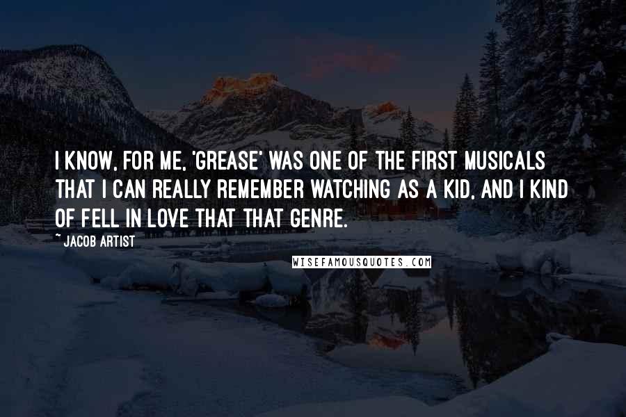 Jacob Artist Quotes: I know, for me, 'Grease' was one of the first musicals that I can really remember watching as a kid, and I kind of fell in love that that genre.