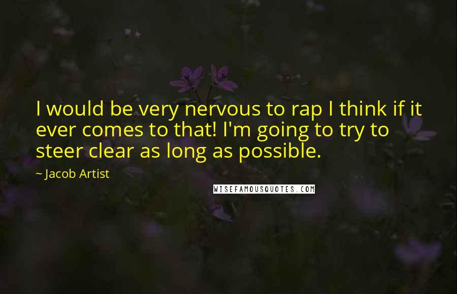 Jacob Artist Quotes: I would be very nervous to rap I think if it ever comes to that! I'm going to try to steer clear as long as possible.