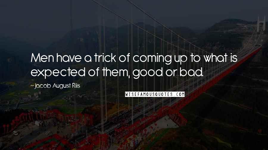 Jacob August Riis Quotes: Men have a trick of coming up to what is expected of them, good or bad.