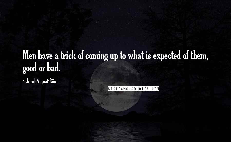 Jacob August Riis Quotes: Men have a trick of coming up to what is expected of them, good or bad.