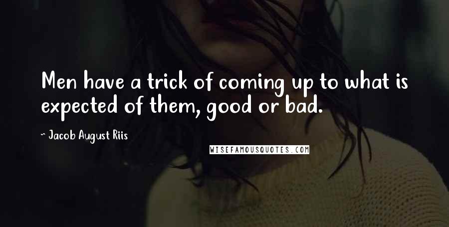 Jacob August Riis Quotes: Men have a trick of coming up to what is expected of them, good or bad.