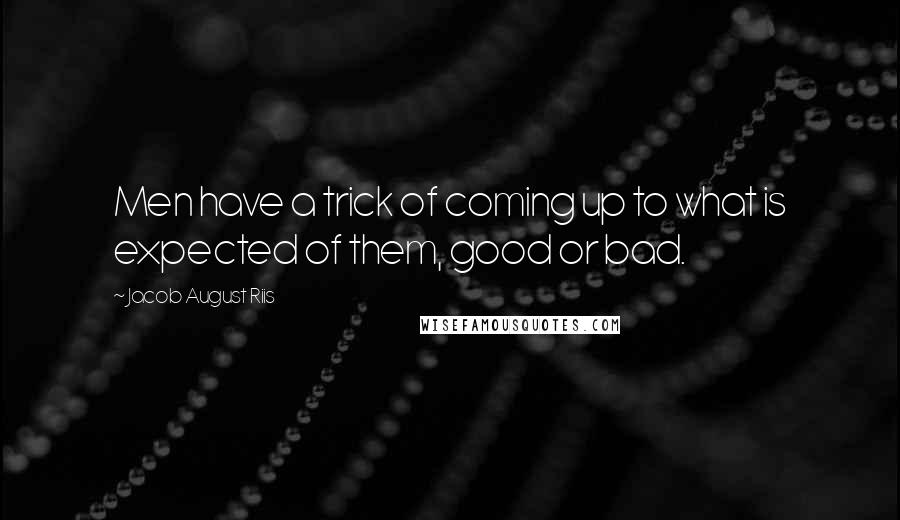 Jacob August Riis Quotes: Men have a trick of coming up to what is expected of them, good or bad.