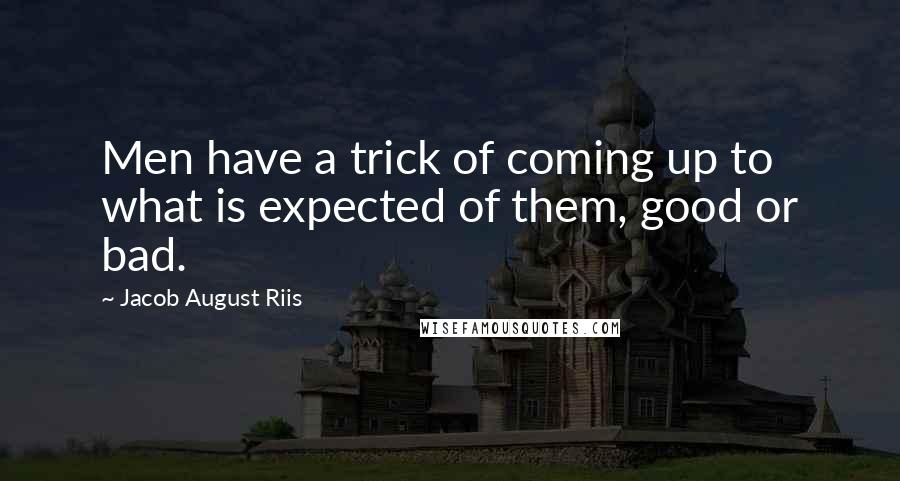 Jacob August Riis Quotes: Men have a trick of coming up to what is expected of them, good or bad.