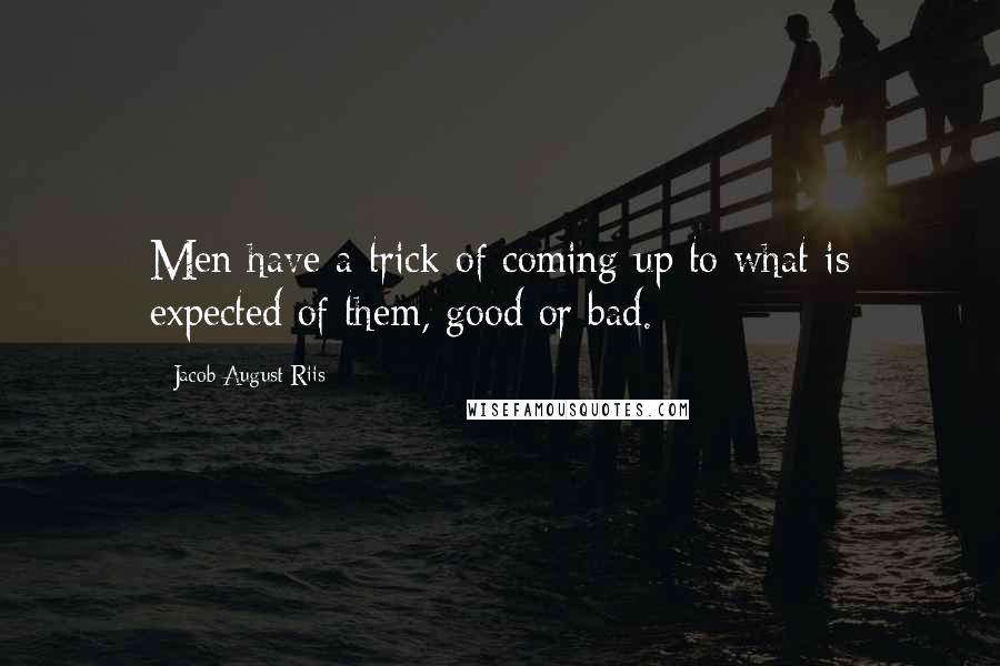 Jacob August Riis Quotes: Men have a trick of coming up to what is expected of them, good or bad.