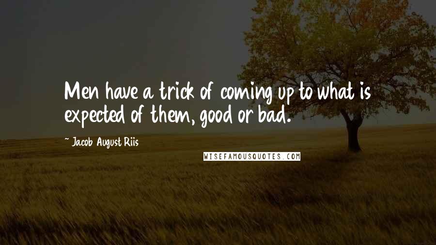 Jacob August Riis Quotes: Men have a trick of coming up to what is expected of them, good or bad.