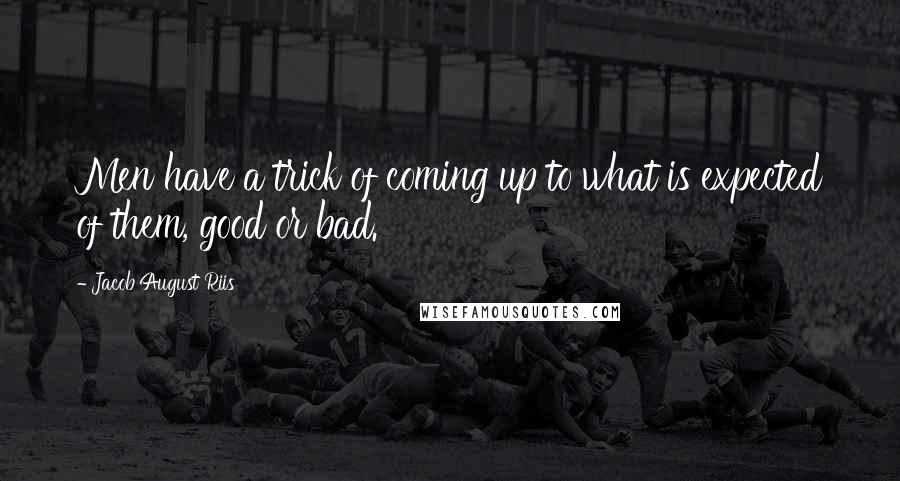 Jacob August Riis Quotes: Men have a trick of coming up to what is expected of them, good or bad.