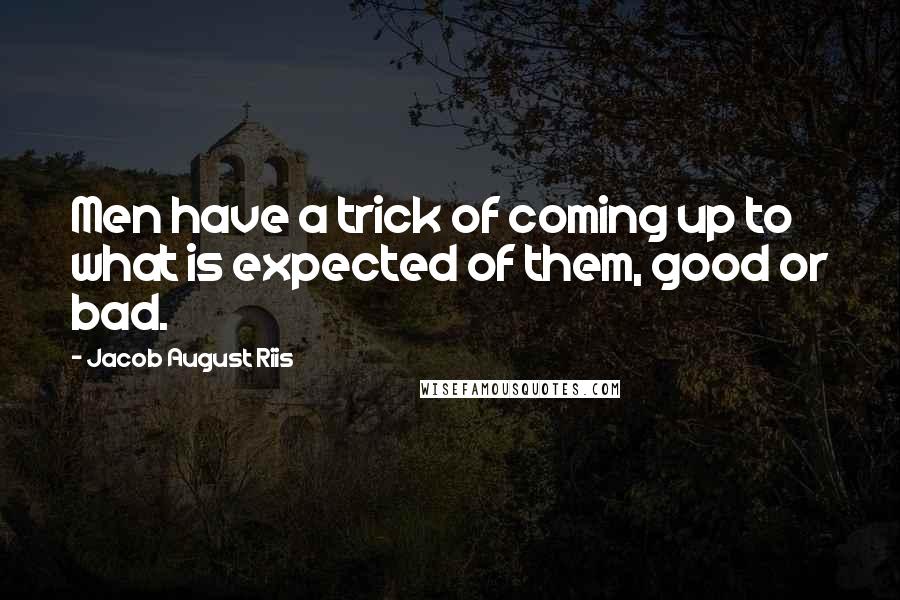 Jacob August Riis Quotes: Men have a trick of coming up to what is expected of them, good or bad.