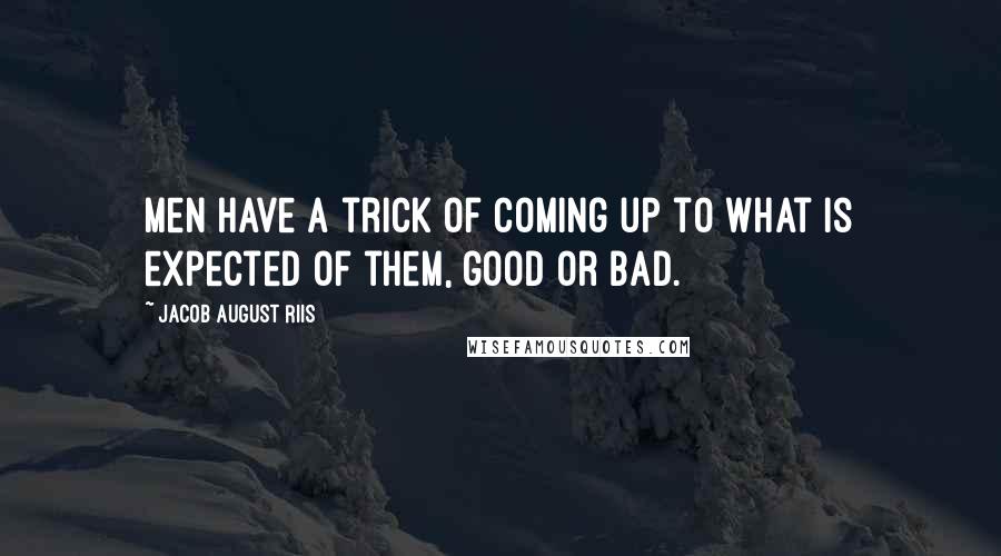 Jacob August Riis Quotes: Men have a trick of coming up to what is expected of them, good or bad.