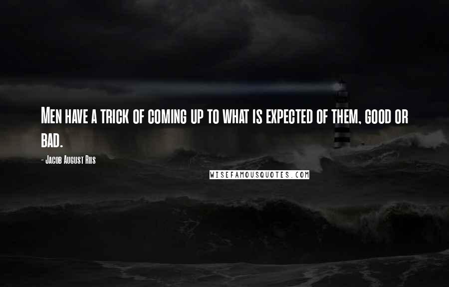 Jacob August Riis Quotes: Men have a trick of coming up to what is expected of them, good or bad.