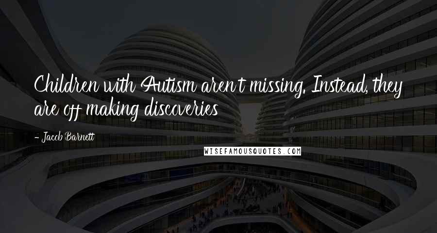 Jacob Barnett Quotes: Children with Autism aren't missing. Instead, they are off making discoveries