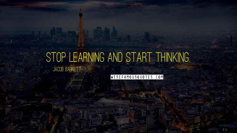 Jacob Barnett Quotes: Stop Learning and start thinking.