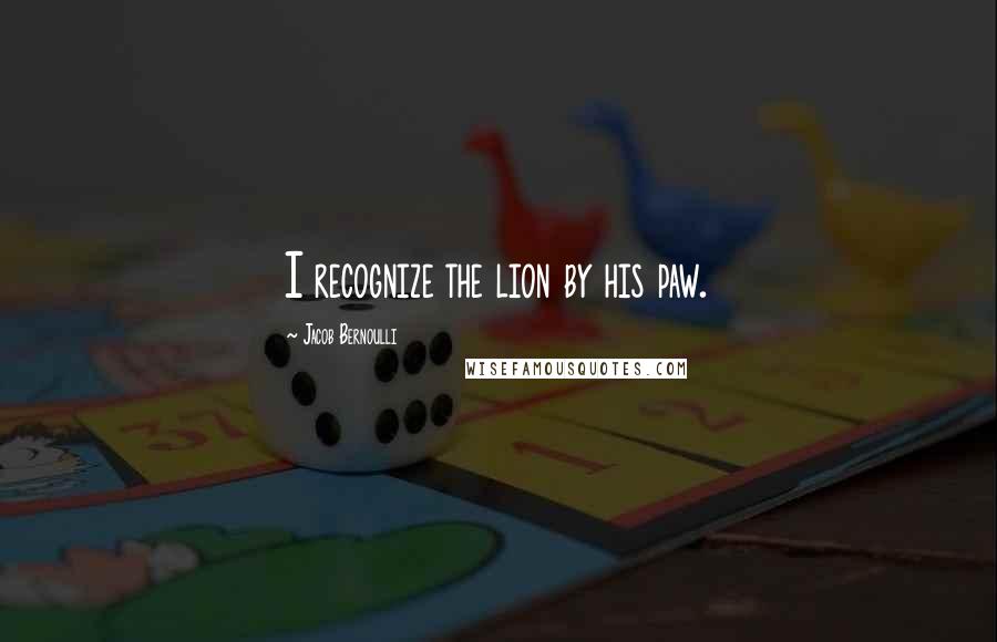 Jacob Bernoulli Quotes: I recognize the lion by his paw.