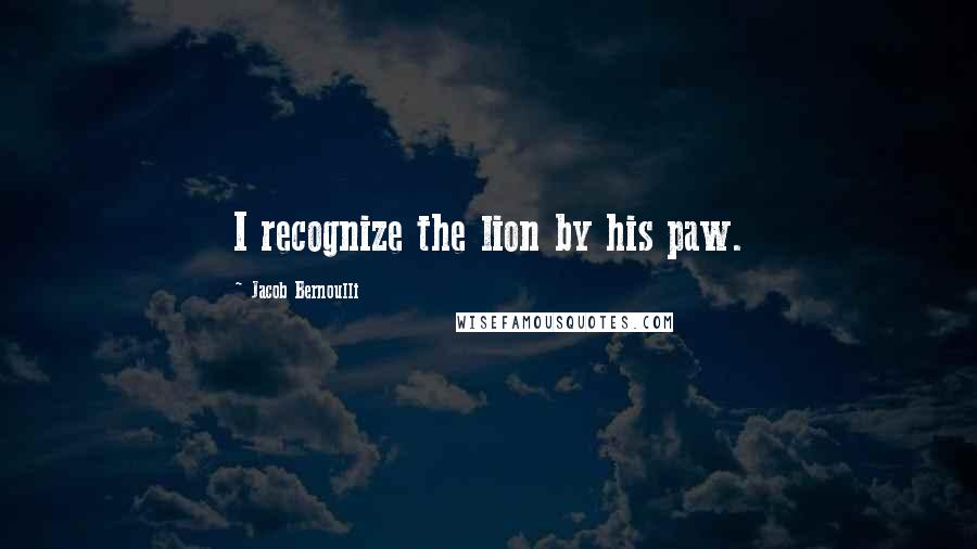 Jacob Bernoulli Quotes: I recognize the lion by his paw.