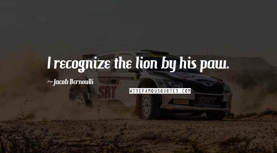 Jacob Bernoulli Quotes: I recognize the lion by his paw.