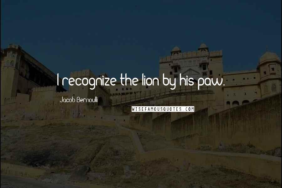 Jacob Bernoulli Quotes: I recognize the lion by his paw.
