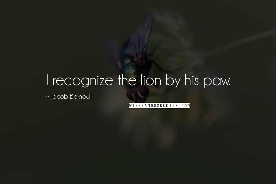Jacob Bernoulli Quotes: I recognize the lion by his paw.