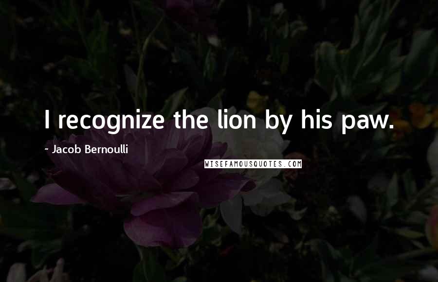 Jacob Bernoulli Quotes: I recognize the lion by his paw.