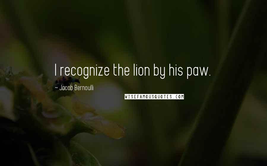 Jacob Bernoulli Quotes: I recognize the lion by his paw.