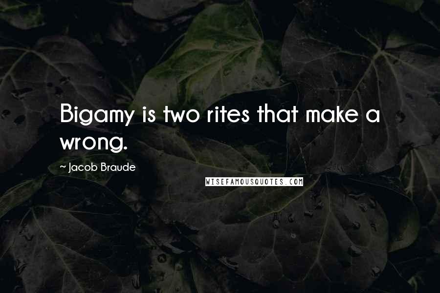 Jacob Braude Quotes: Bigamy is two rites that make a wrong.