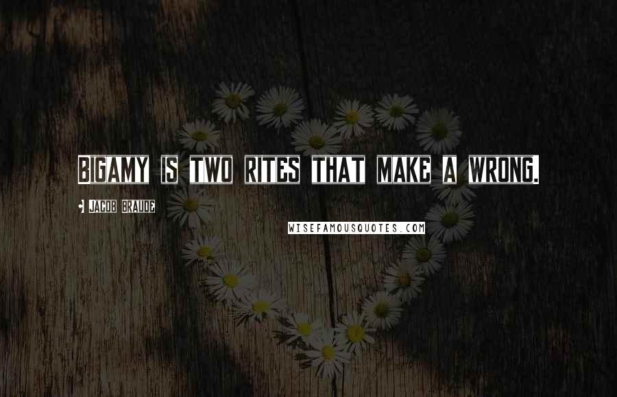 Jacob Braude Quotes: Bigamy is two rites that make a wrong.