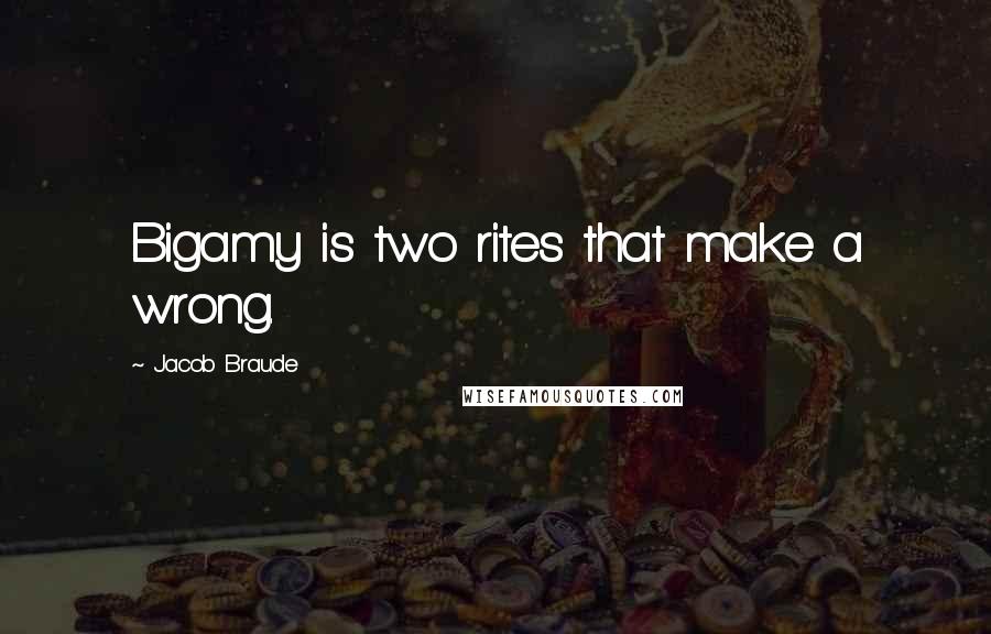 Jacob Braude Quotes: Bigamy is two rites that make a wrong.