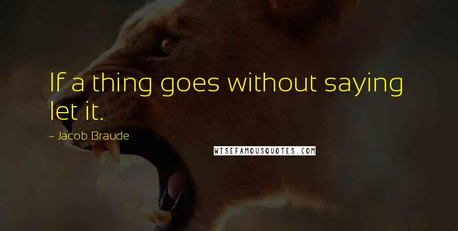 Jacob Braude Quotes: If a thing goes without saying  let it.