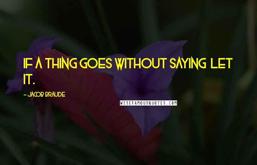 Jacob Braude Quotes: If a thing goes without saying  let it.