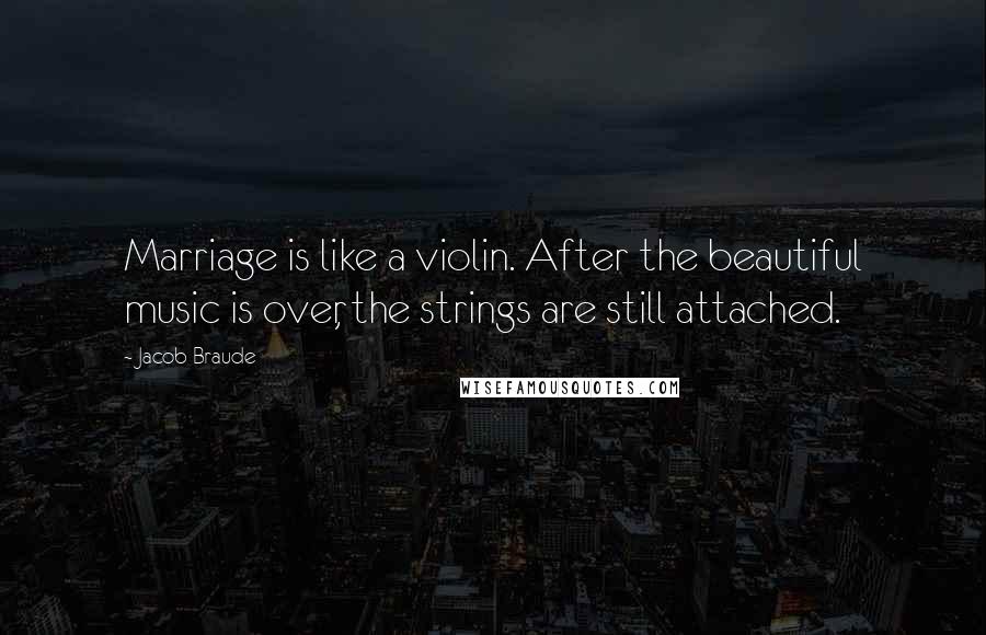 Jacob Braude Quotes: Marriage is like a violin. After the beautiful music is over, the strings are still attached.