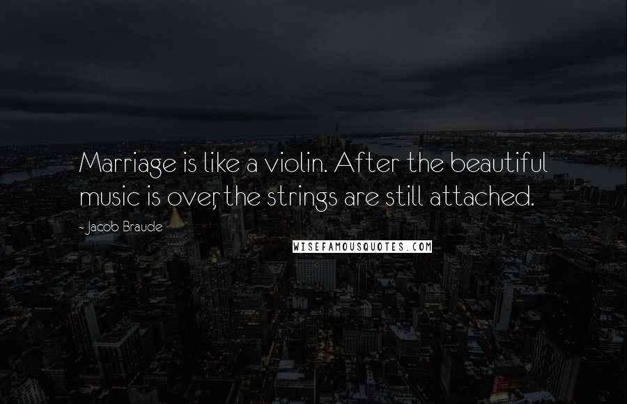 Jacob Braude Quotes: Marriage is like a violin. After the beautiful music is over, the strings are still attached.