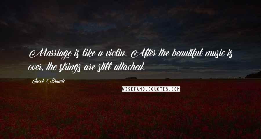 Jacob Braude Quotes: Marriage is like a violin. After the beautiful music is over, the strings are still attached.