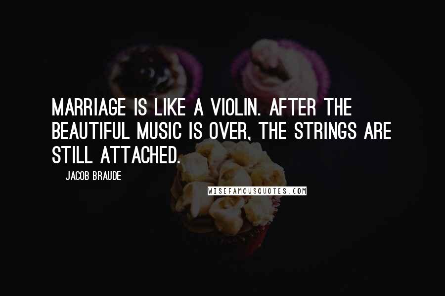 Jacob Braude Quotes: Marriage is like a violin. After the beautiful music is over, the strings are still attached.