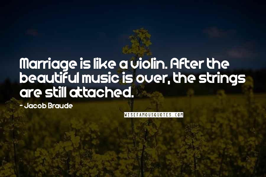 Jacob Braude Quotes: Marriage is like a violin. After the beautiful music is over, the strings are still attached.