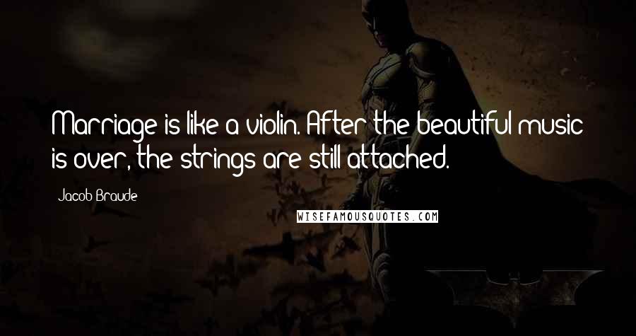 Jacob Braude Quotes: Marriage is like a violin. After the beautiful music is over, the strings are still attached.