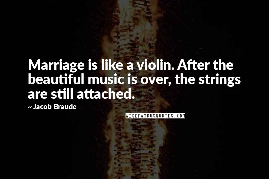 Jacob Braude Quotes: Marriage is like a violin. After the beautiful music is over, the strings are still attached.