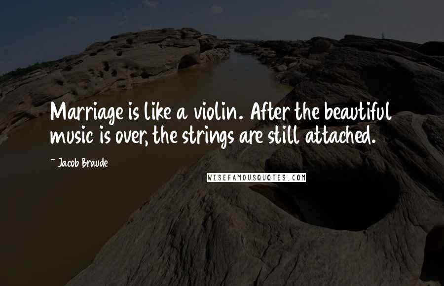 Jacob Braude Quotes: Marriage is like a violin. After the beautiful music is over, the strings are still attached.