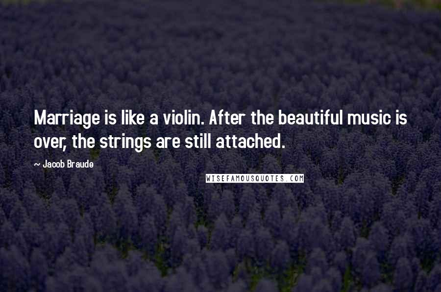 Jacob Braude Quotes: Marriage is like a violin. After the beautiful music is over, the strings are still attached.