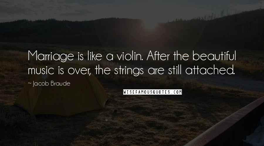 Jacob Braude Quotes: Marriage is like a violin. After the beautiful music is over, the strings are still attached.