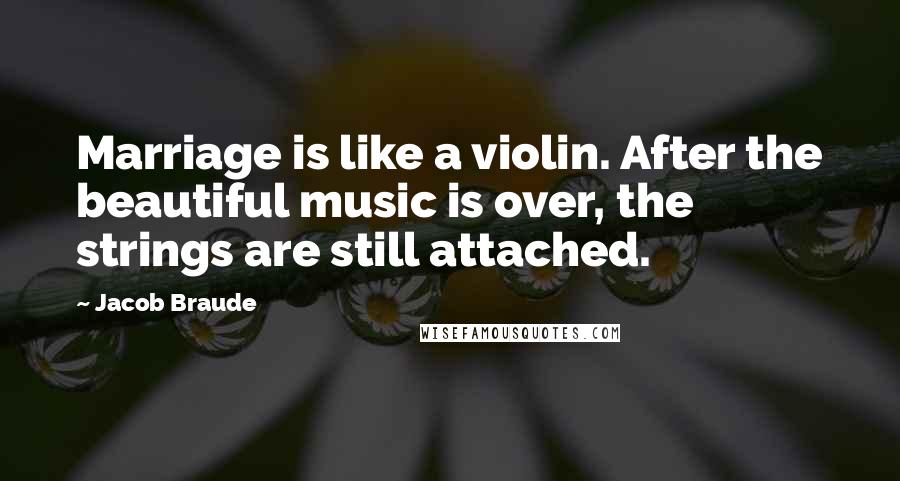 Jacob Braude Quotes: Marriage is like a violin. After the beautiful music is over, the strings are still attached.