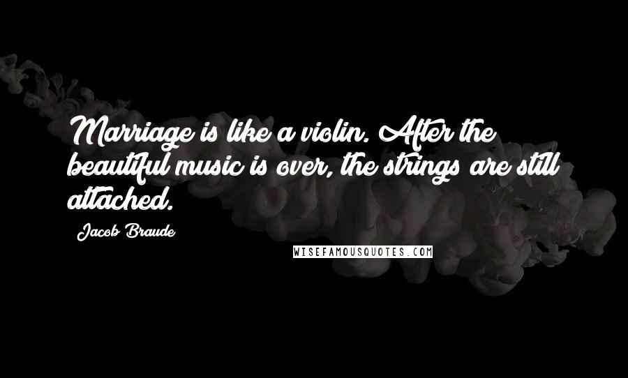 Jacob Braude Quotes: Marriage is like a violin. After the beautiful music is over, the strings are still attached.