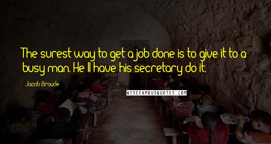 Jacob Braude Quotes: The surest way to get a job done is to give it to a busy man. He'll have his secretary do it.