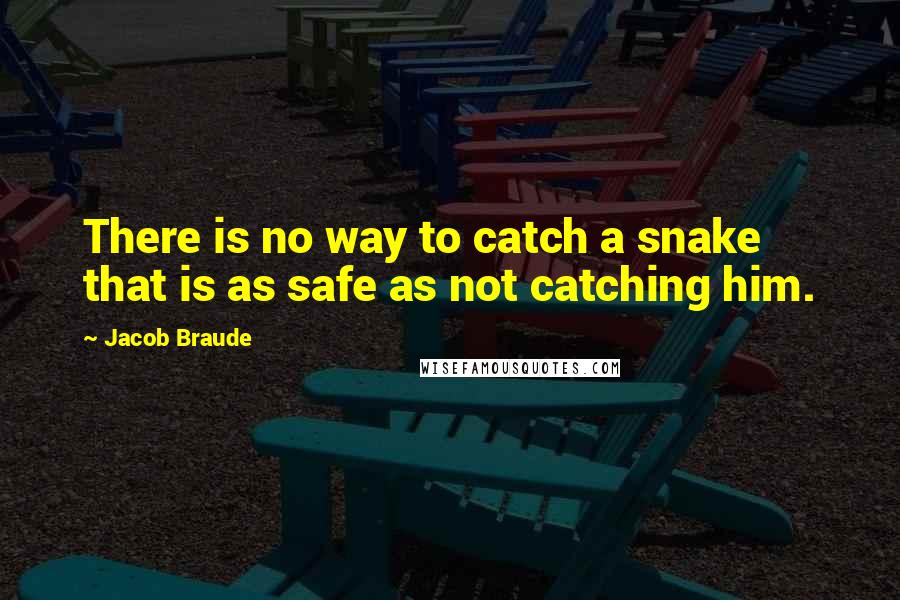 Jacob Braude Quotes: There is no way to catch a snake that is as safe as not catching him.