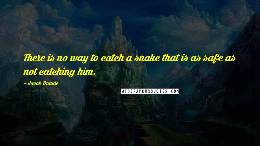 Jacob Braude Quotes: There is no way to catch a snake that is as safe as not catching him.