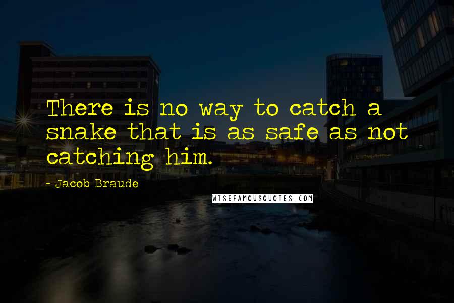 Jacob Braude Quotes: There is no way to catch a snake that is as safe as not catching him.