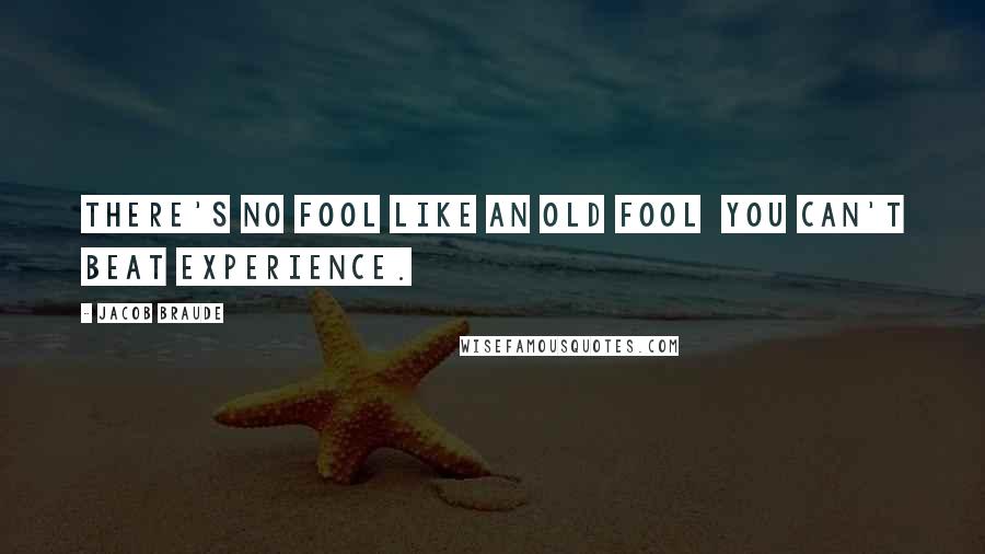 Jacob Braude Quotes: There's no fool like an old fool  you can't beat experience.
