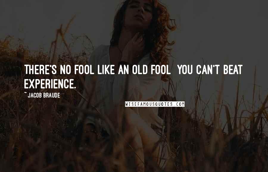 Jacob Braude Quotes: There's no fool like an old fool  you can't beat experience.