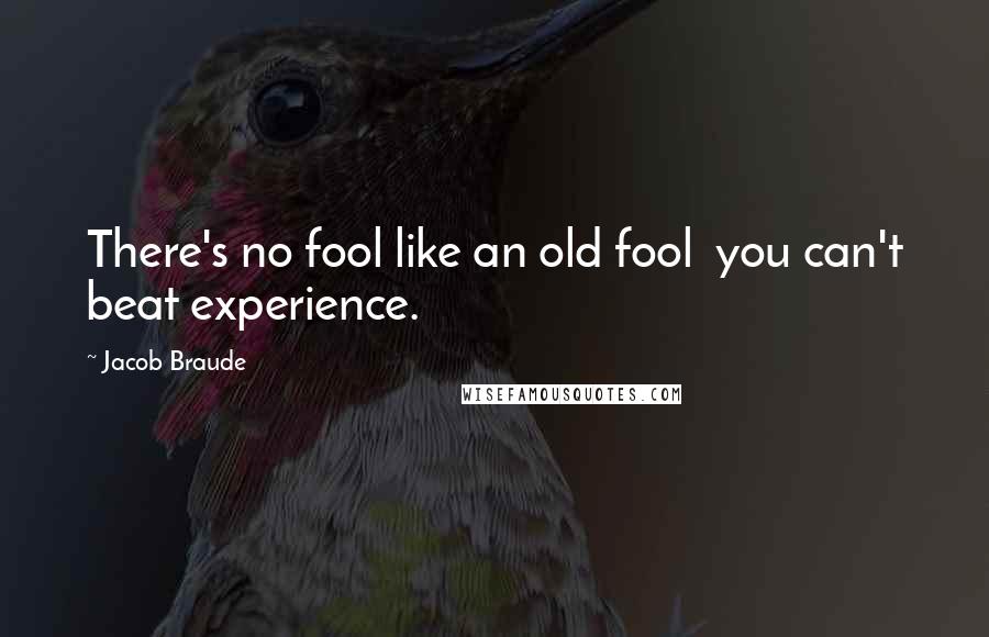 Jacob Braude Quotes: There's no fool like an old fool  you can't beat experience.