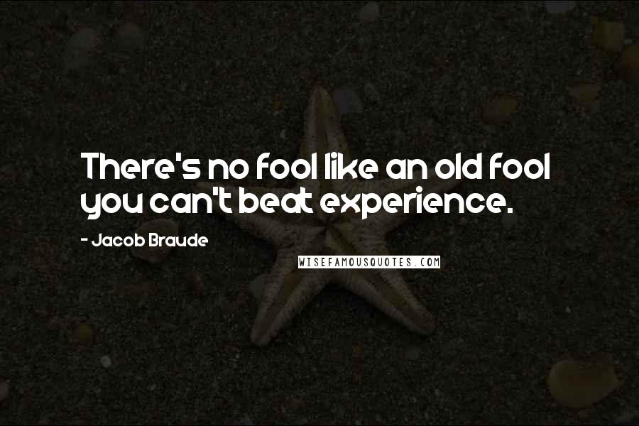 Jacob Braude Quotes: There's no fool like an old fool  you can't beat experience.