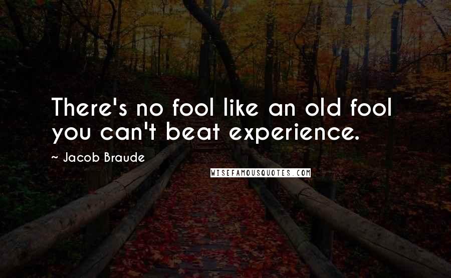 Jacob Braude Quotes: There's no fool like an old fool  you can't beat experience.