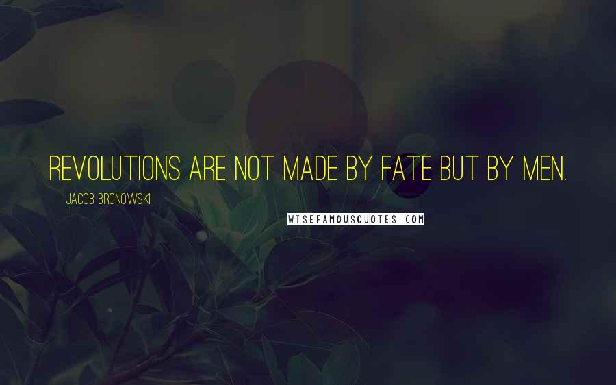 Jacob Bronowski Quotes: Revolutions are not made by fate but by men.