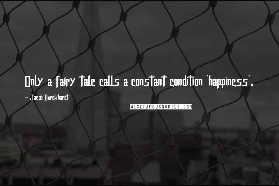 Jacob Burckhardt Quotes: Only a fairy tale calls a constant condition 'happiness'.